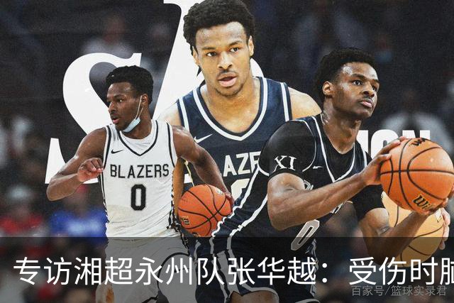专访湘超永州队张华越：受伤时脑袋有些“懵”，主场首战期待亲临现场为球队加油