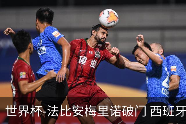 世界杯-法比安梅里诺破门 西班牙2-1比利时将战法国