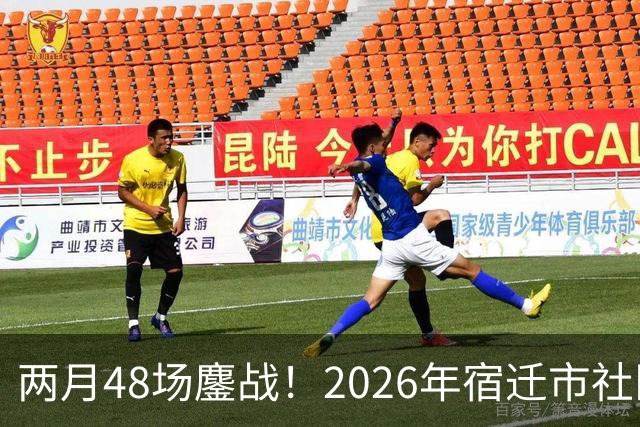 两月48场鏖战！2026年宿迁市社区运动会足球大联赛“足”够精彩