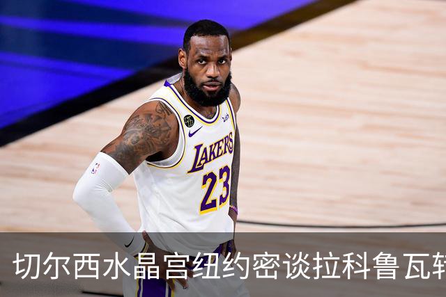 切尔西水晶宫纽约密谈拉科鲁瓦转会 双方接近六千万镑协议