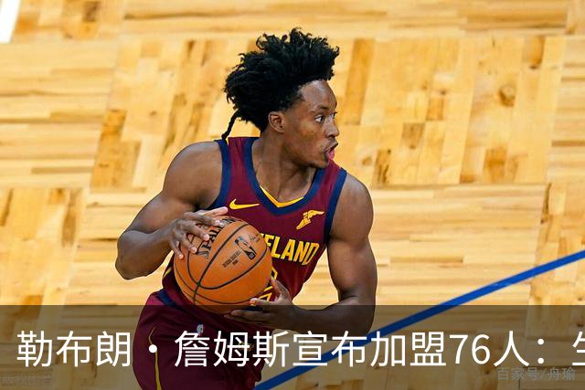 勒布朗·詹姆斯宣布加盟76人：生涯第24季，最后一站？