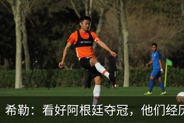 希勒：看好阿根廷夺冠，他们经历过逆境翻盘并且有梅西