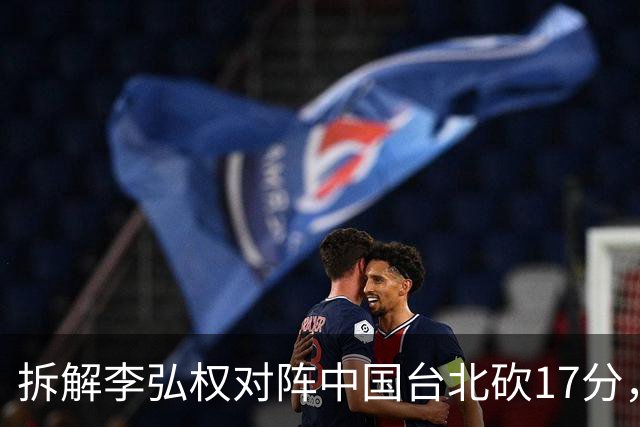 拆解李弘权对阵中国台北砍17分，身体优势碾压对手