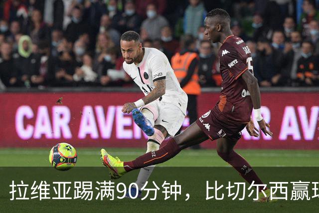 拉维亚踢满90分钟，比切尔西赢球更让人破防