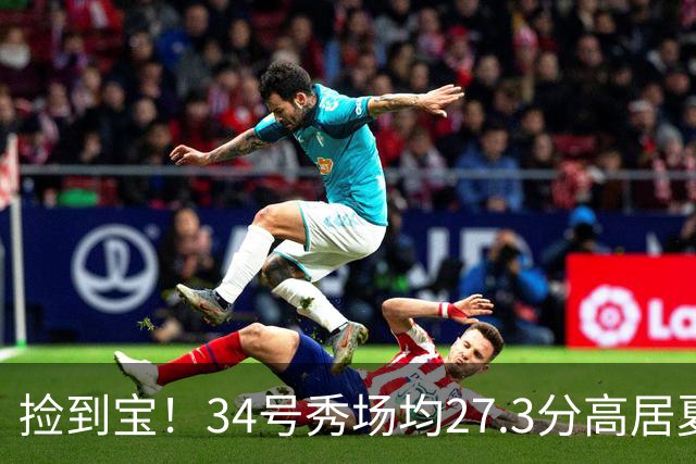 捡到宝！34号秀场均27.3分高居夏联第一，骑士果然没看错