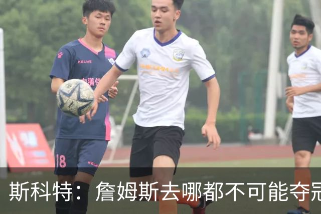 斯科特：詹姆斯去哪都不可能夺冠 真正强队不会为他破坏化学反应