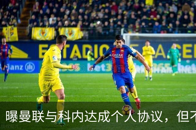 曝曼联与科内达成个人协议，但不愿6000万签！两英超铁腰亦是候选