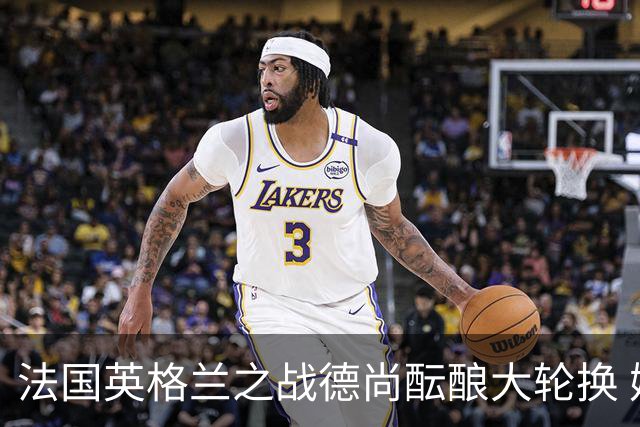 法国英格兰之战德尚酝酿大轮换 姆巴佩仍首发争金靴