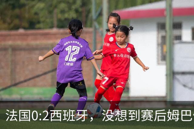 法国0:2西班牙，没想到赛后姆巴佩这样说，高估了自己被对手研究透