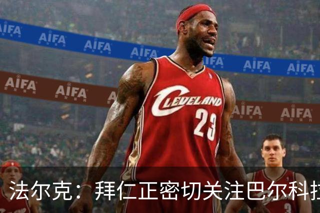 法尔克：拜仁正密切关注巴尔科拉，将其视为奥利塞潜在替代者