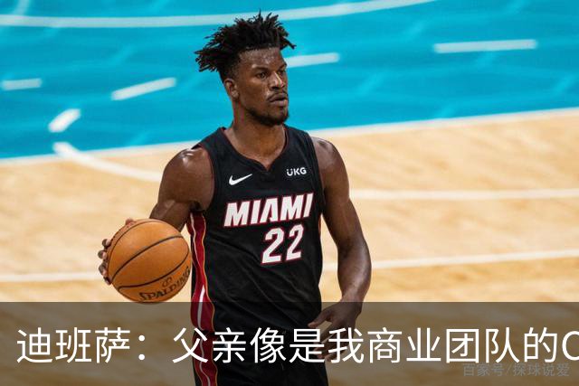 迪班萨：父亲像是我商业团队的CEO 同时有专业律师&顾问协助
