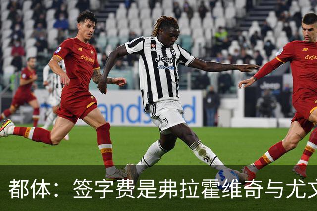 都体：签字费是弗拉霍维奇与尤文续约最大障碍，双方差价600万欧