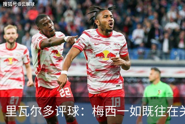 里瓦尔多评球：梅西一如既往在关键时刻挺身而出，参与两粒进球