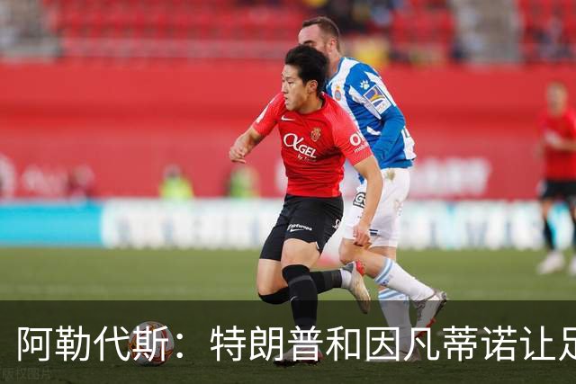阿勒代斯：特朗普和因凡蒂诺让足球蒙羞 建议欧足联别跟FIFA玩