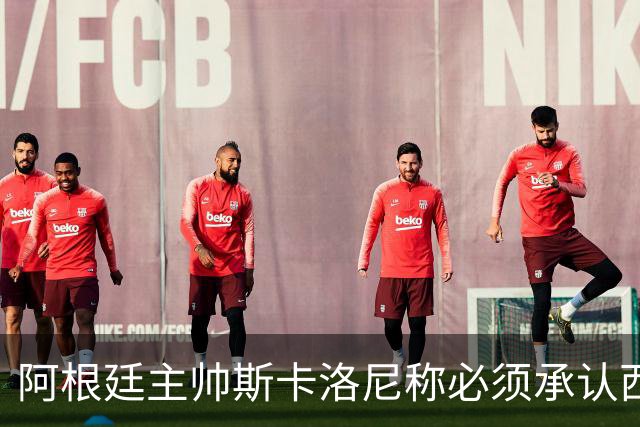 阿根廷主帅斯卡洛尼称必须承认西班牙踢得更好：决赛判罚没有遭遇不公，我们应该感到满足