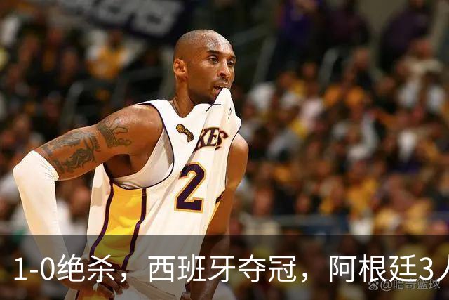 1-0绝杀，西班牙夺冠，阿根廷3人可昂首离开，梅西大马丁外还有1人