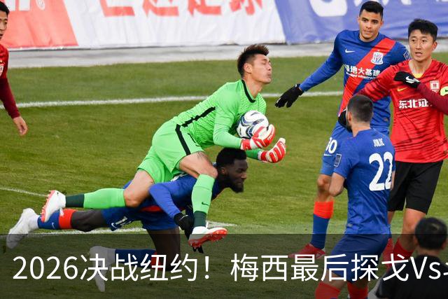 2026决战纽约！梅西最后探戈Vs斗牛士亚马尔，谁将捧起大力神杯？