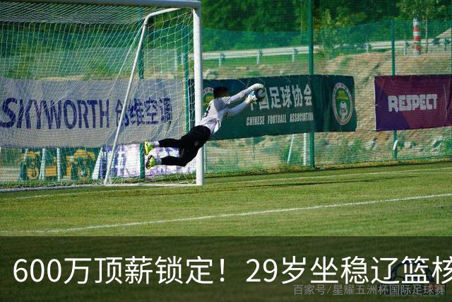 600万顶薪锁定！29岁坐稳辽篮核心，对比郭艾伦黯然离队太扎心